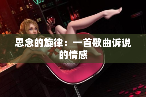 思念的旋律：一首歌曲訴說的情感