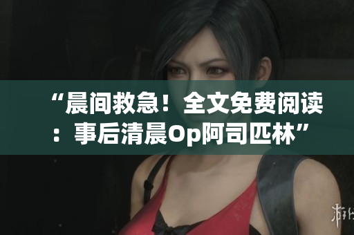 “晨間救急！全文免費閱讀：事后清晨Op阿司匹林”