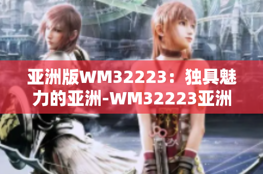 亞洲版WM32223：獨(dú)具魅力的亞洲-WM32223亞洲品牌問世！