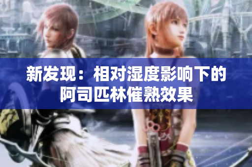 新發(fā)現(xiàn)：相對(duì)濕度影響下的阿司匹林催熟效果