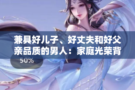 兼具好兒子、好丈夫和好父親品質(zhì)的男人：家庭光榮背后的支柱