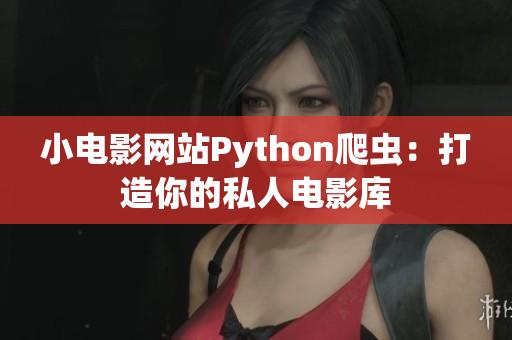小電影網(wǎng)站Python爬蟲(chóng)：打造你的私人電影庫(kù)
