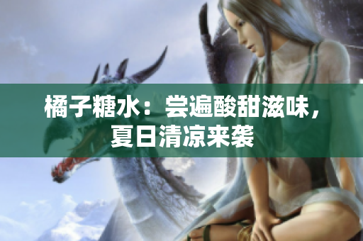 橘子糖水：嘗遍酸甜滋味，夏日清涼來(lái)襲