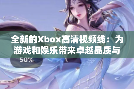 全新的Xbox高清視頻線：為游戲和娛樂(lè)帶來(lái)卓越品質(zhì)與體驗(yàn)