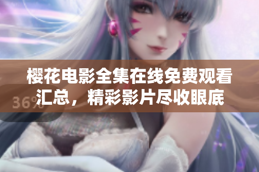 櫻花電影全集在線免費觀看匯總，精彩影片盡收眼底