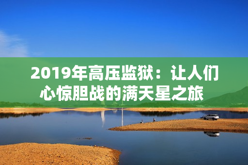 2019年高壓監(jiān)獄：讓人們心驚膽戰(zhàn)的滿天星之旅 