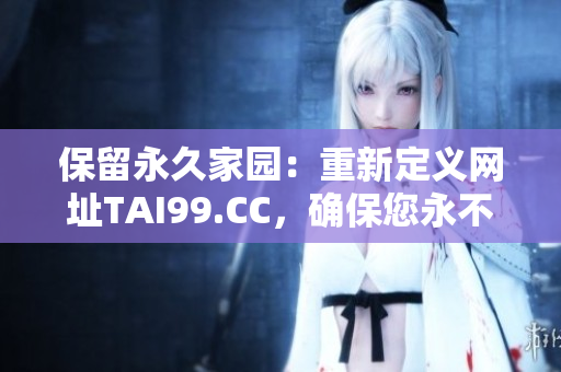 保留永久家園：重新定義網(wǎng)址TAI99.CC，確保您永不迷失