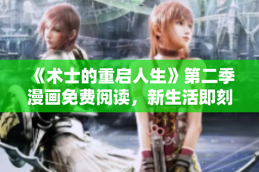 《術(shù)士的重啟人生》第二季漫畫免費(fèi)閱讀，新生活即刻開啟