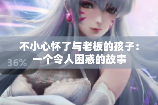 不小心懷了與老板的孩子：一個令人困惑的故事