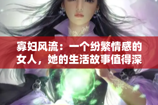 寡婦風(fēng)流：一個紛繁情感的女人，她的生活故事值得深入探究