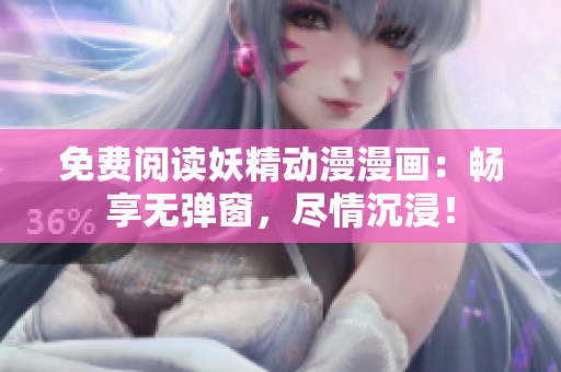 免費閱讀妖精動漫漫畫：暢享無彈窗，盡情沉浸！