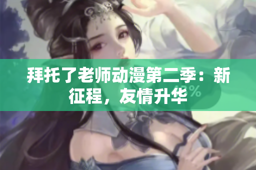 拜托了老師動漫第二季：新征程，友情升華
