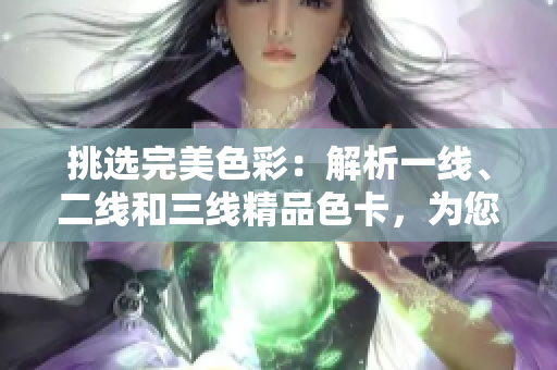 挑選完美色彩：解析一線、二線和三線精品色卡，為您指引最佳選擇