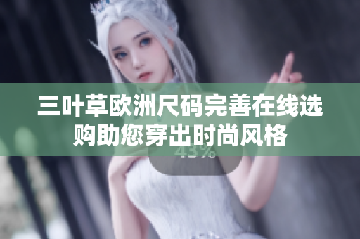 三葉草歐洲尺碼完善在線選購(gòu)助您穿出時(shí)尚風(fēng)格