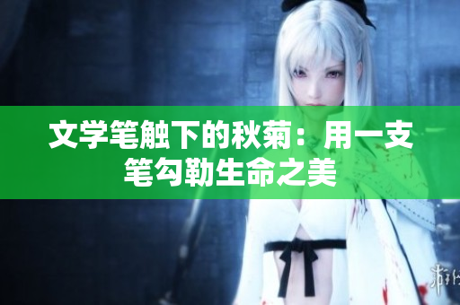 文學(xué)筆觸下的秋菊：用一支筆勾勒生命之美