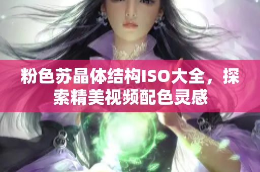 粉色蘇晶體結(jié)構(gòu)ISO大全，探索精美視頻配色靈感