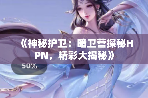 《神秘護(hù)衛(wèi)：暗衛(wèi)營探秘HPN，精彩大揭秘》