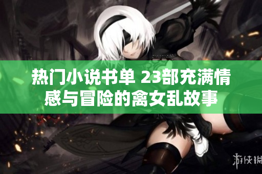 熱門小說(shuō)書單 23部充滿情感與冒險(xiǎn)的禽女亂故事