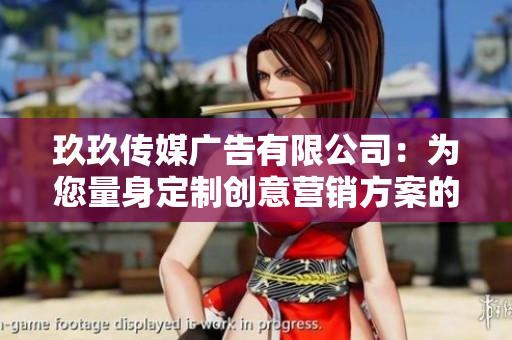 玖玖傳媒廣告有限公司：為您量身定制創(chuàng)意營銷方案的領(lǐng)軍企業(yè)