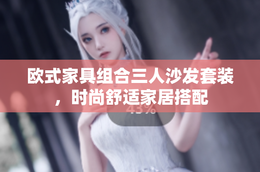 歐式家具組合三人沙發(fā)套裝，時尚舒適家居搭配
