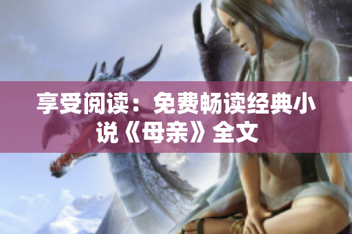 享受閱讀：免費(fèi)暢讀經(jīng)典小說(shuō)《母親》全文