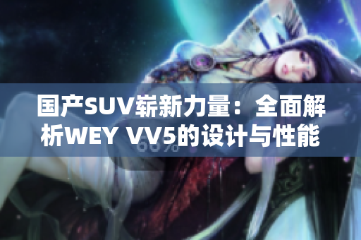 國產SUV嶄新力量：全面解析WEY VV5的設計與性能