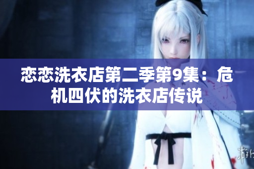 戀戀洗衣店第二季第9集：危機(jī)四伏的洗衣店傳說(shuō)