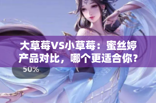 大草莓VS小草莓：蜜絲婷產(chǎn)品對(duì)比，哪個(gè)更適合你？