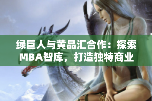 綠巨人與黃品匯合作：探索MBA智庫，打造獨特商業(yè)智慧