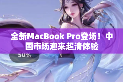 全新MacBook Pro登場！中國市場迎來超清體驗(yàn)