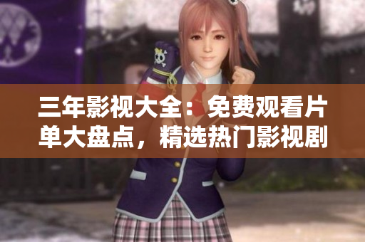 三年影視大全：免費觀看片單大盤點，精選熱門影視劇資源匯總