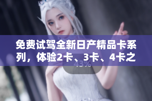 免費(fèi)試駕全新日產(chǎn)精品卡系列，體驗(yàn)2卡、3卡、4卡之美