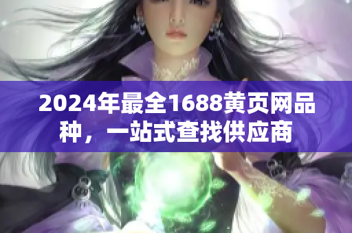 2024年最全1688黃頁網(wǎng)品種，一站式查找供應(yīng)商