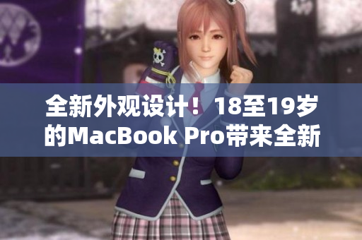 全新外觀設(shè)計！18至19歲的MacBook Pro帶來全新面貌