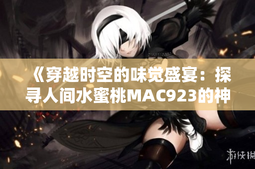 《穿越時空的味覺盛宴：探尋人間水蜜桃MAC923的神奇之旅》