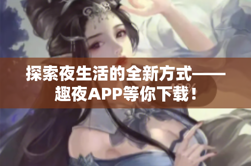 探索夜生活的全新方式——趣夜APP等你下載！