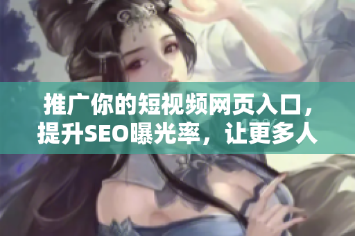 推廣你的短視頻網(wǎng)頁入口，提升SEO曝光率，讓更多人關(guān)注你的網(wǎng)站