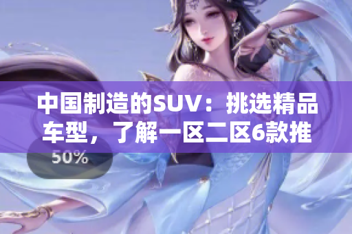 中國制造的SUV：挑選精品車型，了解一區(qū)二區(qū)6款推薦