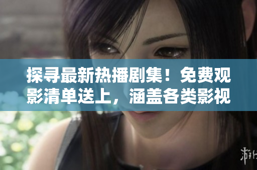 探尋最新熱播劇集！免費(fèi)觀影清單送上，涵蓋各類(lèi)影視作品，等你來(lái)觀賞。