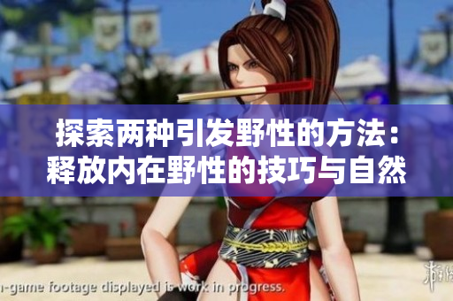 探索兩種引發(fā)野性的方法：釋放內(nèi)在野性的技巧與自然互動(dòng)的啟發(fā)。