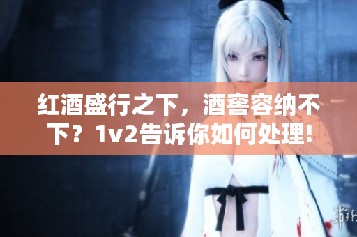 紅酒盛行之下，酒窖容納不下？1v2告訴你如何處理!