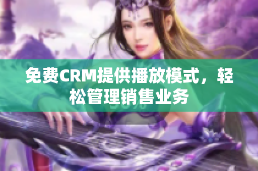 免費(fèi)CRM提供播放模式，輕松管理銷售業(yè)務(wù)