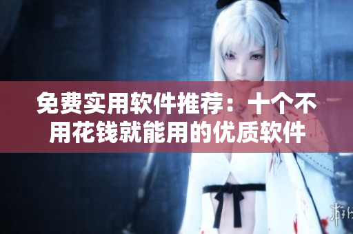 免費(fèi)實(shí)用軟件推薦：十個(gè)不用花錢就能用的優(yōu)質(zhì)軟件