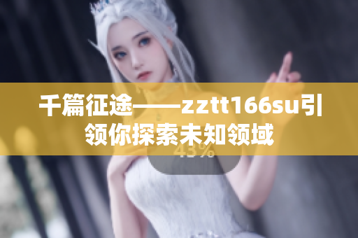 千篇征途——zztt166su引領(lǐng)你探索未知領(lǐng)域