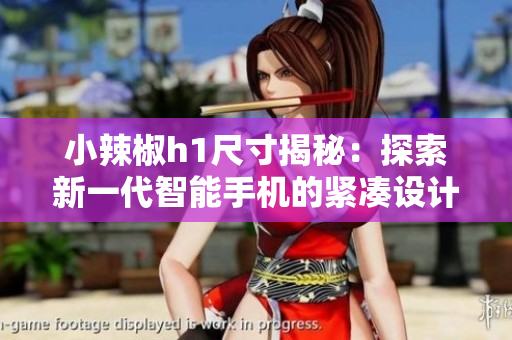 小辣椒h1尺寸揭秘：探索新一代智能手機(jī)的緊湊設(shè)計(jì)