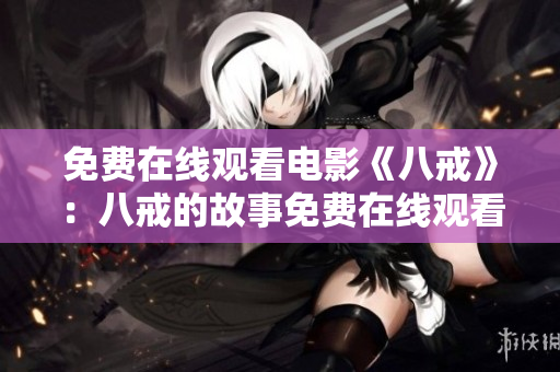 免費(fèi)在線觀看電影《八戒》：八戒的故事免費(fèi)在線觀看