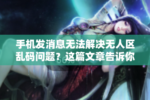 手機發(fā)消息無法解決無人區(qū)亂碼問題？這篇文章告訴你正確方法！
