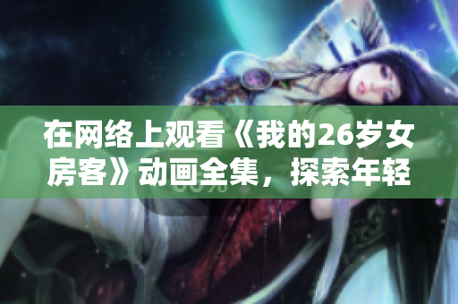 在網絡上觀看《我的26歲女房客》動畫全集，探索年輕房客與房東的故事線