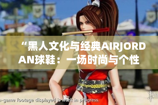 “黑人文化與經典AIRJORDAN球鞋：一場時尚與個性的碰撞”
