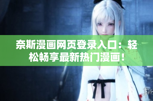 奈斯漫畫網頁登錄入口：輕松暢享最新熱門漫畫！